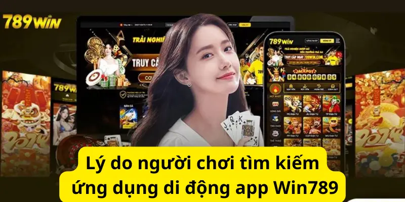 Lý do người chơi tìm kiếm ứng dụng di động app 789win