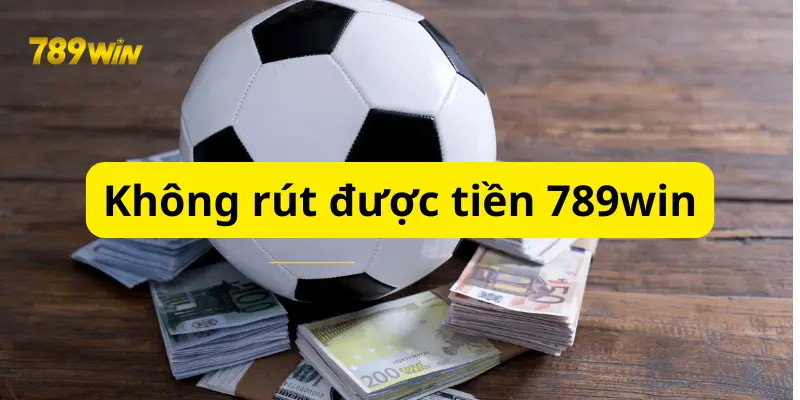 Bí Quyết Khắc Phục Không Rút Được Tiền 789win Nhanh Chóng