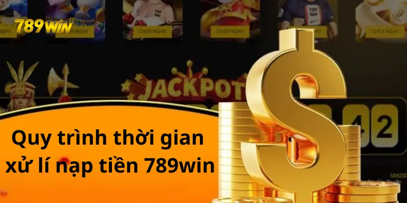 Quy trình thời gian xử lí nạp tiền 789win