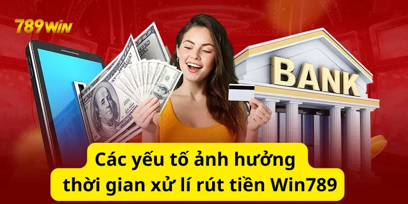 Các yếu tố ảnh hưởng đến thời gian xử lí rút tiền 789win